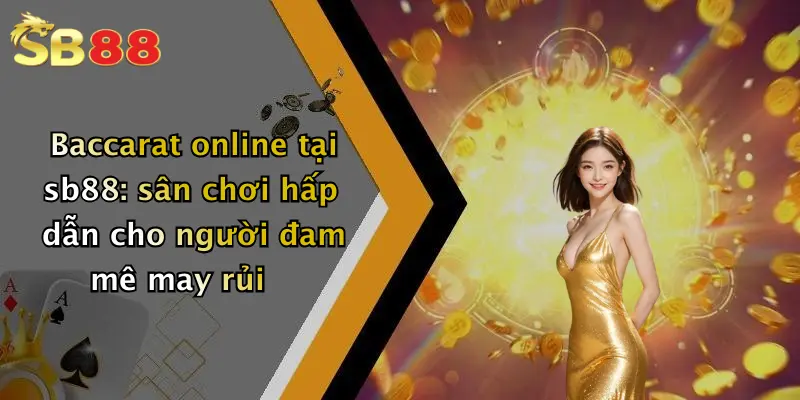 Baccarat online tại sb88: sân chơi hấp dẫn cho người đam mê may rủi