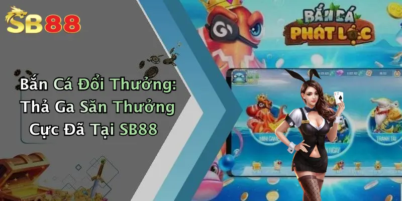 Bắn Cá Đổi Thưởng: Thả Ga Săn Thưởng Cực Đã Tại SB88