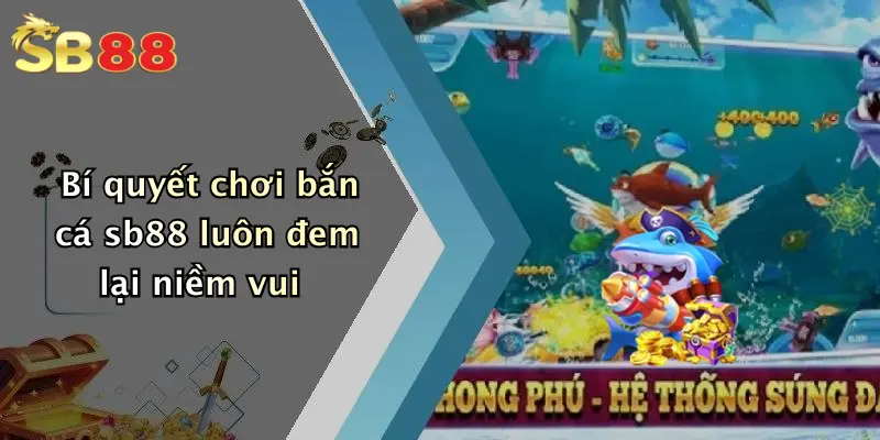 Bí quyết chơi bắn cá sb88 luôn đem lại niềm vui