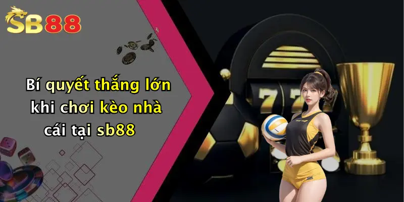 Bí quyết thắng lớn khi chơi kèo nhà cái tại sb88