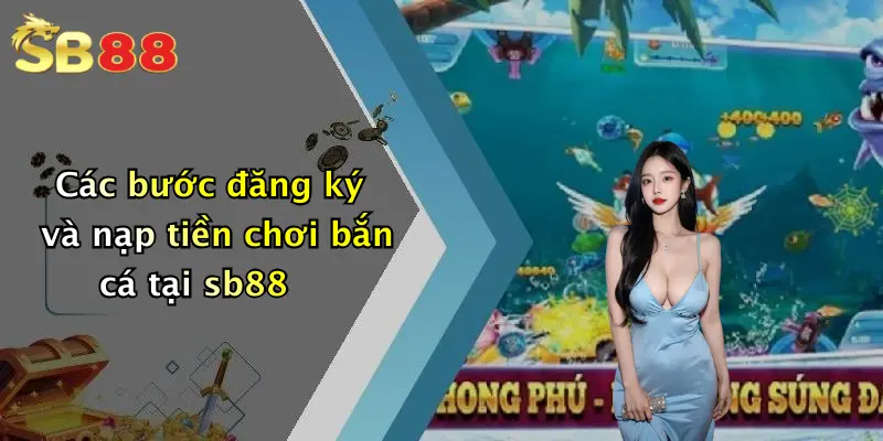 Các bước đăng ký và nạp tiền chơi bắn cá tại sb88