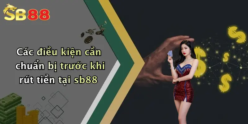Các điều kiện cần chuẩn bị trước khi rút tiền tại sb88