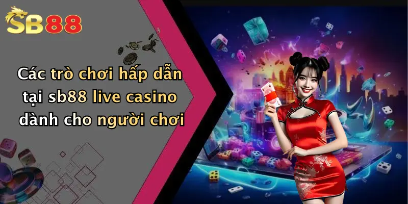 Các trò chơi hấp dẫn tại sb88 live casino dành cho người chơi