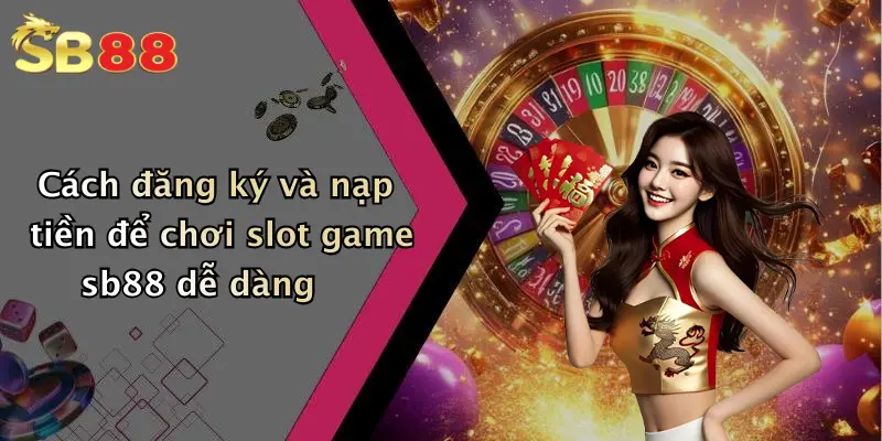 Cách đăng ký và nạp tiền để chơi slot game sb88 dễ dàng
