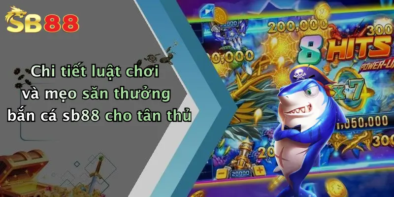 Chi tiết luật chơi và mẹo săn thưởng bắn cá sb88 cho tân thủ