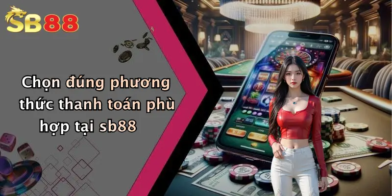 Chọn đúng phương thức thanh toán phù hợp tại sb88