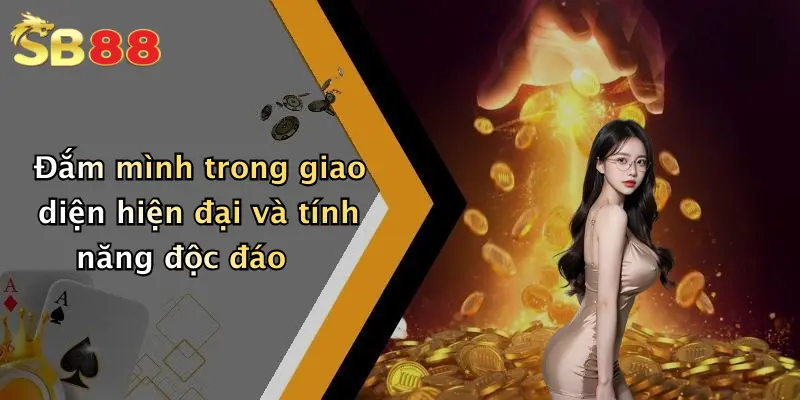 Đắm mình trong giao diện hiện đại và tính năng độc đáo