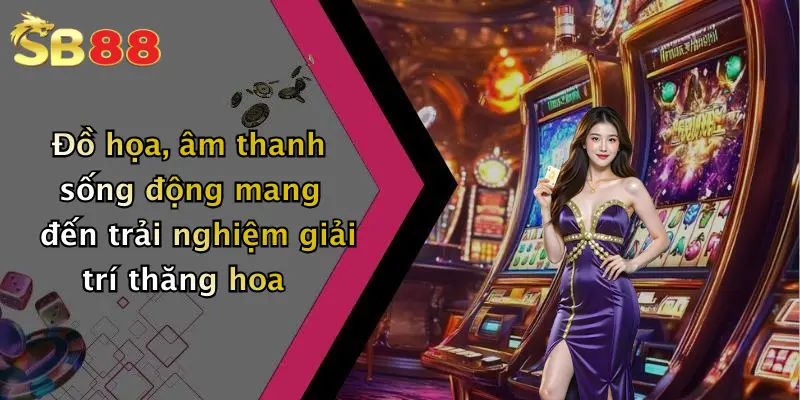 Đồ họa, âm thanh sống động mang đến trải nghiệm giải trí thăng hoa
