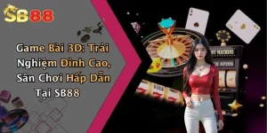 Game Bài 3D: Trải Nghiệm Đỉnh Cao, Sân Chơi Hấp Dẫn Tại SB88