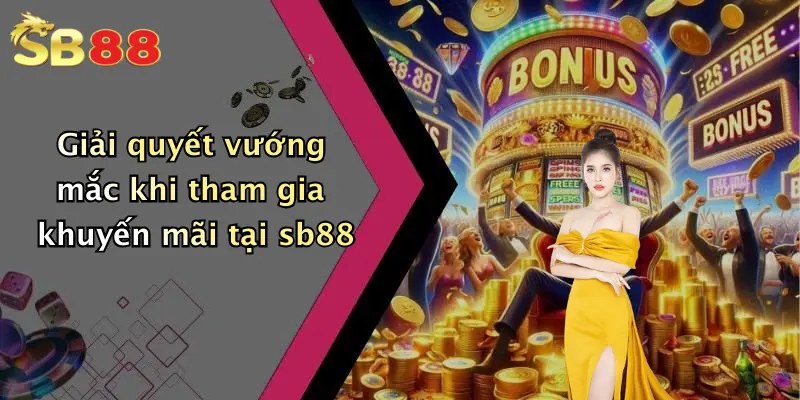 Giải quyết vướng mắc khi tham gia khuyến mãi tại sb88