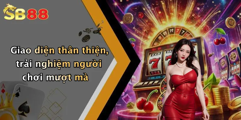 Giao diện thân thiện, trải nghiệm người chơi mượt mà