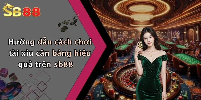 Hướng dẫn cách chơi tài xỉu cân bảng hiệu quả trên sb88