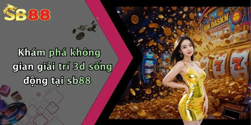 Khám phá không gian giải trí 3d sống động tại sb88
