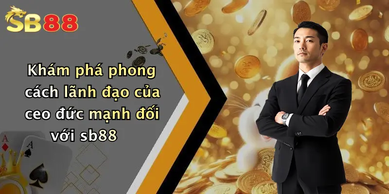 Khám phá phong cách lãnh đạo của ceo đức mạnh đối với sb88