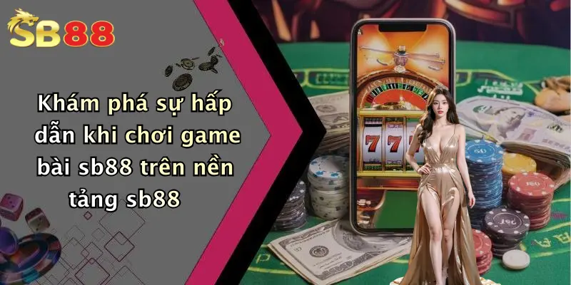 Khám phá sự hấp dẫn khi chơi game bài sb88 trên nền tảng sb88