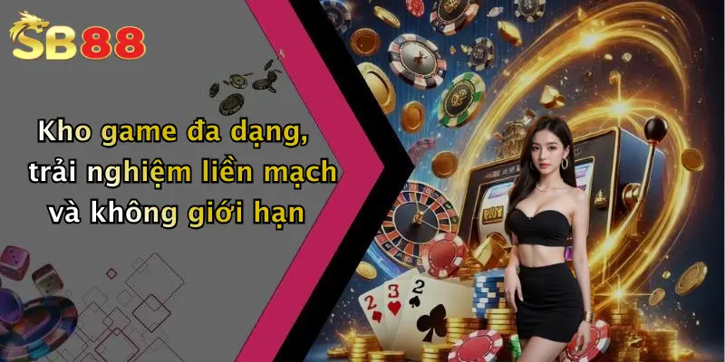 Kho game đa dạng, trải nghiệm liền mạch và không giới hạn