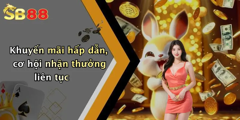 Khuyến mãi hấp dẫn, cơ hội nhận thưởng liên tục