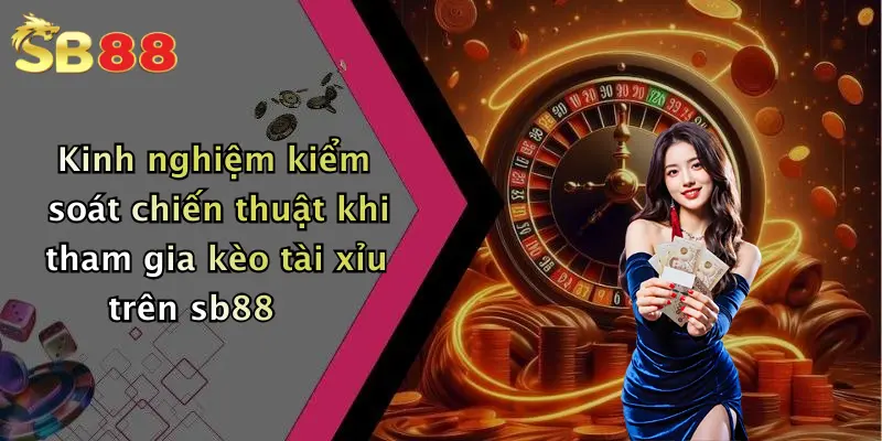 Kinh nghiệm kiểm soát chiến thuật khi tham gia kèo tài xỉu trên sb88