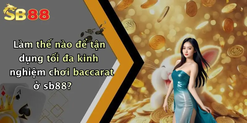 Làm thế nào để tận dụng tối đa kinh nghiệm chơi baccarat ở sb88?