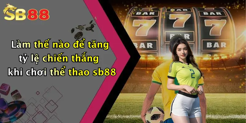 Làm thế nào để tăng tỷ lệ chiến thắng khi chơi thể thao sb88