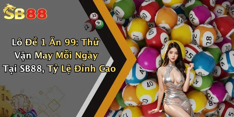 Lô Đề 1 Ăn 99: Thử Vận May Mỗi Ngày Tại SB88, Tỷ Lệ Đỉnh Cao