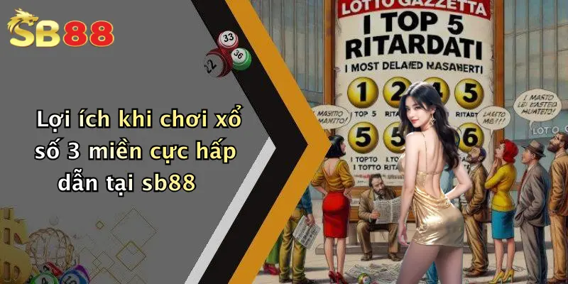 Lợi ích khi chơi xổ số 3 miền cực hấp dẫn tại sb88