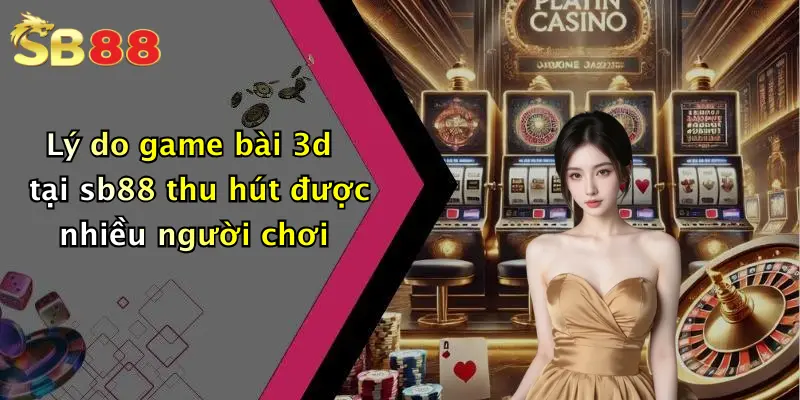 Lý do game bài 3d tại sb88 thu hút được nhiều người chơi
