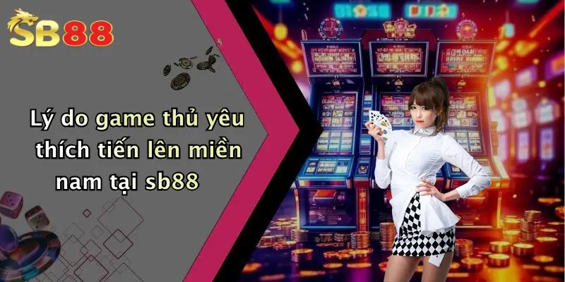 Lý do game thủ yêu thích tiến lên miền nam tại sb88