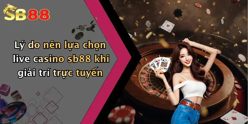 Lý do nên lựa chọn live casino sb88 khi giải trí trực tuyến