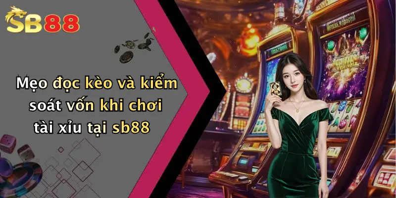 Mẹo đọc kèo và kiểm soát vốn khi chơi tài xỉu tại sb88