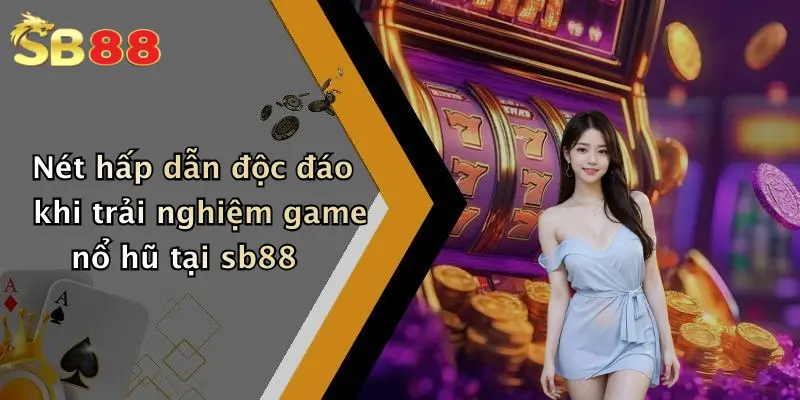 Nét hấp dẫn độc đáo khi trải nghiệm game nổ hũ tại sb88