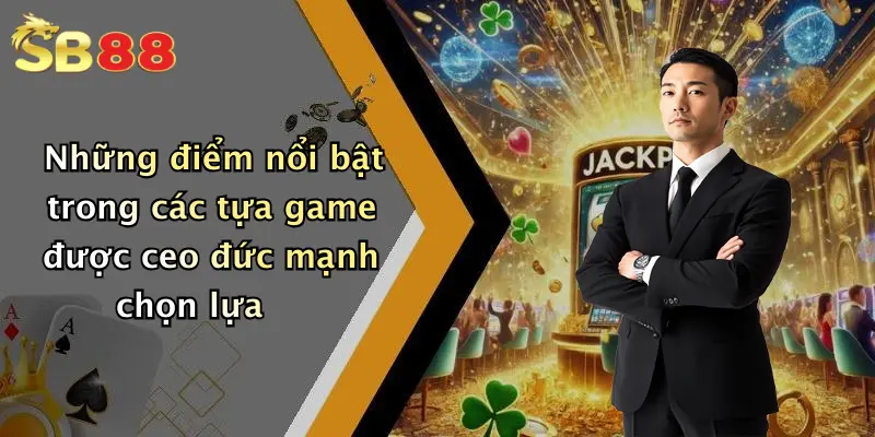 Những điểm nổi bật trong các tựa game được ceo đức mạnh chọn lựa