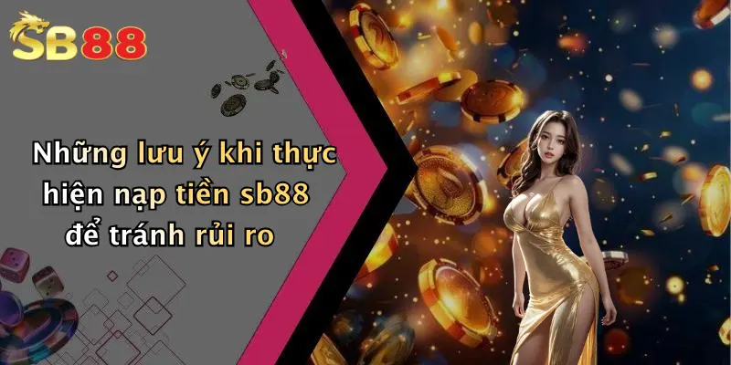 Những lưu ý khi thực hiện nạp tiền sb88 để tránh rủi ro