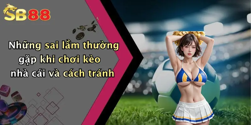 Những sai lầm thường gặp khi chơi kèo nhà cái và cách tránh