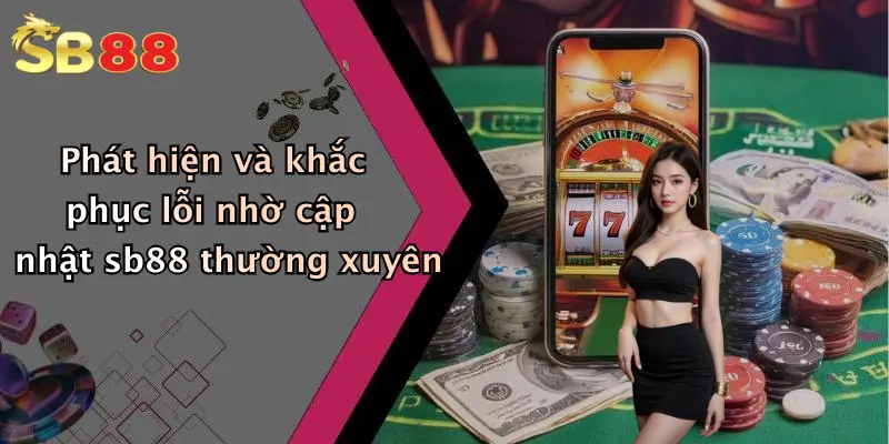 Phát hiện và khắc phục lỗi nhờ cập nhật sb88 thường xuyên
