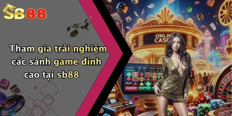 Tham gia trải nghiệm các sảnh game đỉnh cao tại sb88