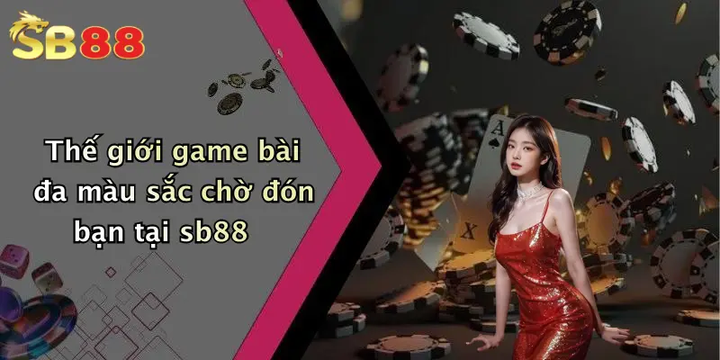 Thế giới game bài đa màu sắc chờ đón bạn tại sb88