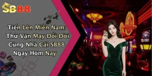 Tiến Lên Miền Nam: Thử Vận May Đổi Đời Cùng Nhà Cái SB88 Ngay Hôm Nay