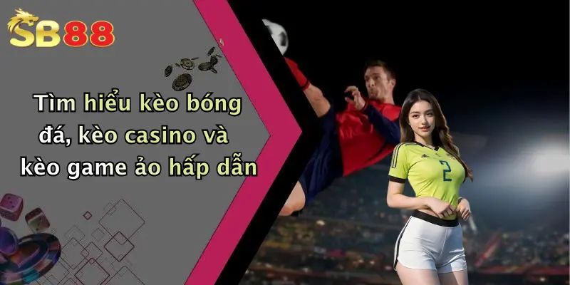 Tìm hiểu kèo bóng đá, kèo casino và kèo game ảo hấp dẫn