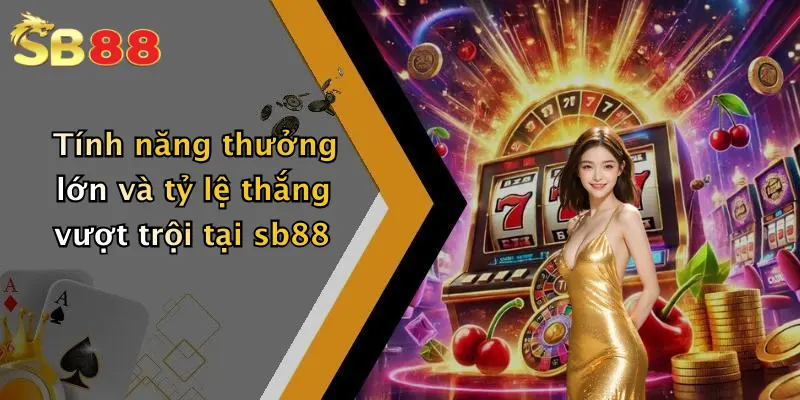 Tính năng thưởng lớn và tỷ lệ thắng vượt trội tại sb88