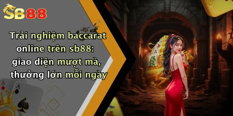 Trải nghiệm baccarat online trên sb88: giao diện mượt mà, thưởng lớn mỗi ngày