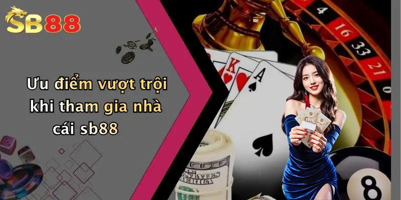 Ưu điểm vượt trội khi tham gia nhà cái sb88