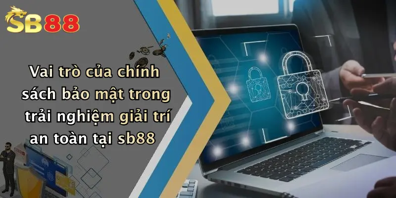 Vai trò của chính sách bảo mật trong trải nghiệm giải trí an toàn tại sb88
