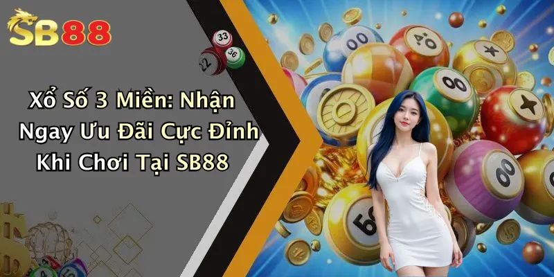 Xổ Số 3 Miền: Nhận Ngay Ưu Đãi Cực Đỉnh Khi Chơi Tại SB88